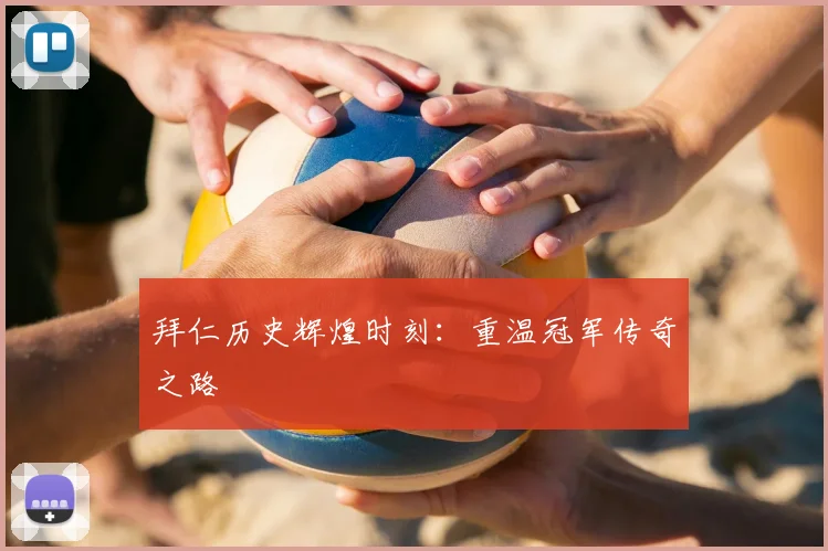 拜仁历史辉煌时刻:重温冠军传奇之路