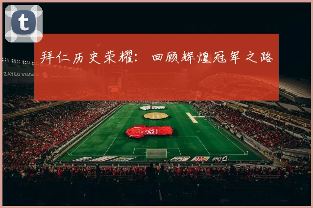 拜仁历史荣耀:回顾辉煌冠军之路
