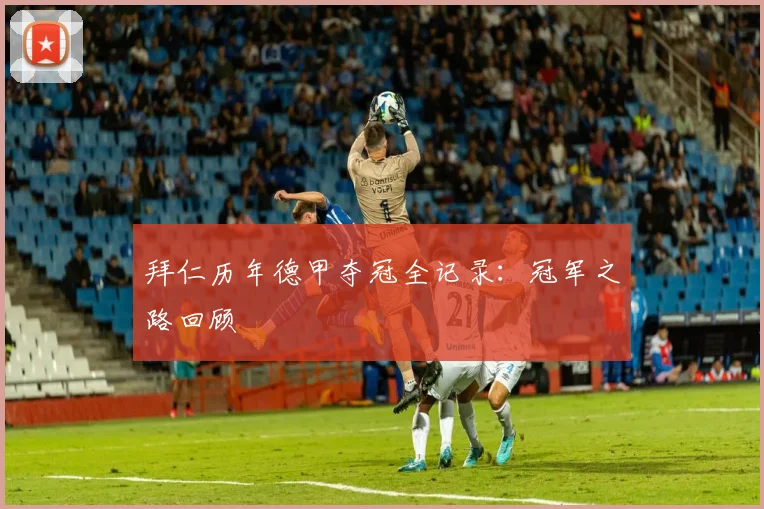 拜仁历年德甲夺冠全记录:冠军之路回顾