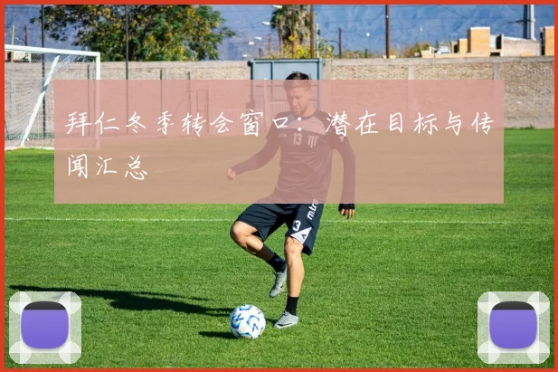 拜仁冬季转会窗口：潜在目标与传闻汇总