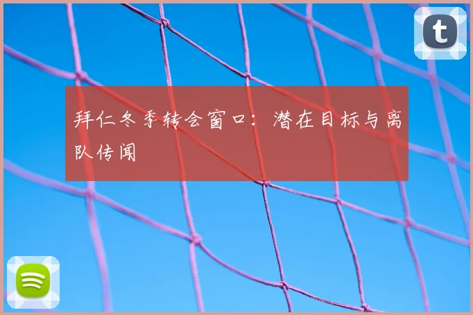 拜仁冬季转会窗口:潜在目标与离队传闻